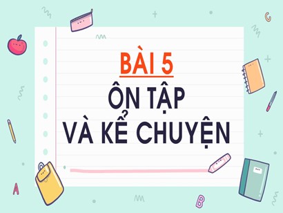 Bài giảng Tiếng Việt Lớp 1 Sách Kết nối tri thức với cuộc sống - Bài 5: Ôn tập và kể chuyện