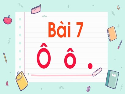 Bài giảng Tiếng Việt Lớp 1 Sách Kết nối tri thức với cuộc sống - Bài 7: Ô, ô