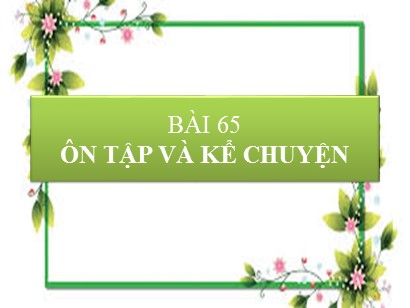 Bài giảng Tiếng Việt Lớp 1 Sách Kết nối tri thức với cuộc sống - Bài 65: Ôn tập và kể chuyện