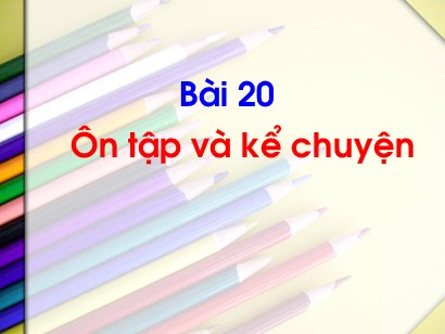 Bài giảng Tiếng Việt Lớp 1 Sách Kết nối tri thức với cuộc sống - Bài 20: Ôn tập và kể chuyện