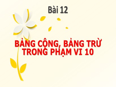 Bài giảng Toán Lớp 1 Sách Kết nối tri thức với cuộc sống - Bài 12: Bảng cộng, bảng trừ trong phạm vi 10