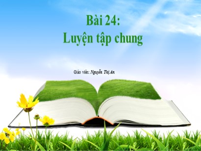 Bài giảng Toán Lớp 1 Sách Kết nối tri thức với cuộc sống - Bài 24: Luyện tập chung - Nguyễn Thị An
