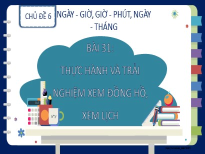 Bài giảng Toán Lớp 2 Sách Kết nối tri thức với cuộc sống - Chủ đề 6: Ngày. Giờ. Giờ, phút. Ngày, tháng - Bài 31: Thực hành và trải nghiệm xem đồng hồ, xem lịch