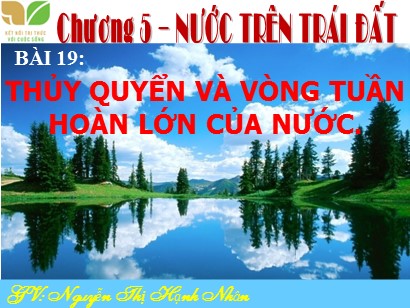 Bài giảng Địa lí Lớp 6 Sách Kết nối tri thức với cuộc sống - Bài 19: Thủy quyển và vòng tuần hoàn lớn của nước - Nguyễn Thị Hạnh Nhân