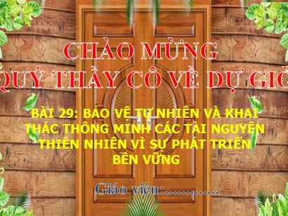 Bài giảng Địa lí Lớp 6 Sách Kết nối tri thức với cuộc sống - Bài 29: Bảo vệ tự nhiên và khai thác thông minh các tài nguyên thiên nhiên vì sự phát triển bền vững