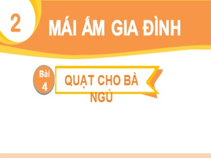 Bài giảng Tiếng Việt Lớp 1 Sách Kết nối tri thức với cuộc sống - Chủ đề 2: Mái ấm gia đình - Bài 4: Quạt cho bà ngủ (2 tiết)