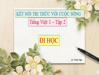 Bài giảng Tiếng Việt Lớp 1 Sách Kết nối tri thức với cuộc sống - Bài: Đi học - Thanh Nga