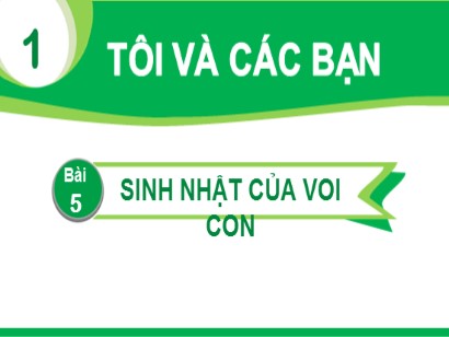 Bài giảng Tiếng Việt Lớp 1 Sách Kết nối tri thức với cuộc sống - Chủ đề: Tôi và các bạn - Bài 5: Sinh nhật của voi con (Tiết 1+2)