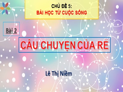 Bài giảng Tiếng Việt Lớp 1 Sách Kết nối tri thức với cuộc sống - Chủ đề 5: Bài học từ cuộc sống - Bài 2: Câu chuyện của rễ - Lê Thị Niềm