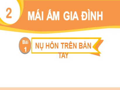 Bài giảng Tiếng Việt Lớp 1 Sách Kết nối tri thức với cuộc sống - Chủ đề 2: Mái ấm gia đình - Bài 1: Nụ hôn trên bàn tay