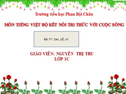 Bài giảng Tiếng Việt Lớp 1 Sách Kết nối tri thức với cuộc sống - Bài 77: Oai, uê, uy - Nguyễn Thị Thu