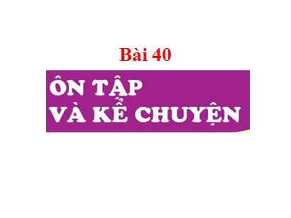 Bài giảng Tiếng Việt Lớp 1 Sách Kết nối tri thức với cuộc sống - Bài 40: Ôn tập và kể chuyện