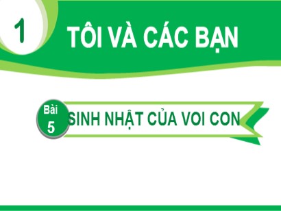 Bài giảng Tiếng Việt Lớp 1 Sách Kết nối tri thức với cuộc sống - Chủ đề: Tôi và các bạn - Bài 5: Sinh nhật của voi con (Tiết 3+4)