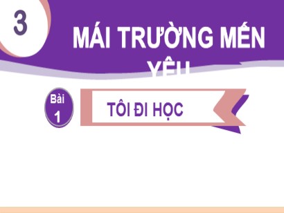 Bài giảng Tiếng Việt Lớp 1 Sách Kết nối tri thức với cuộc sống - Chủ đề 3: Mái trường mến yêu - Bài 1: Tôi đi học