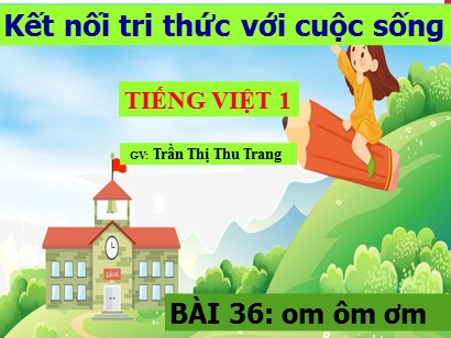 Bài giảng Tiếng Việt Lớp 1 Sách Kết nối tri thức với cuộc sống - Bài 36: Om, ôm, ơm - Trần Thị Thu Trang