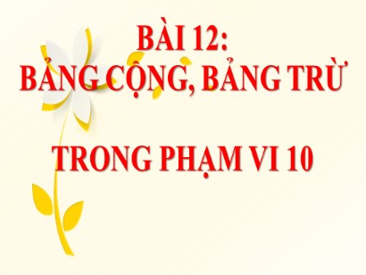 Bài giảng Toán Lớp 1 Sách Kết nối tri thức với cuộc sống - Bài 12: Bảng cộng, bảng trừ trong phạm vi 10 (Bản hay)